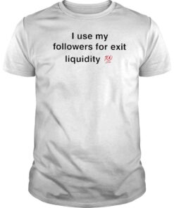 I use followers for exit liquidity 100 shirt