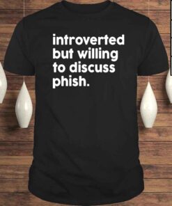 Introverted But Willing To Discuss Phish Tee Shirt