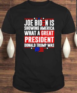 Joe Biden is showing America what a great president Donald Trump was Tshirt