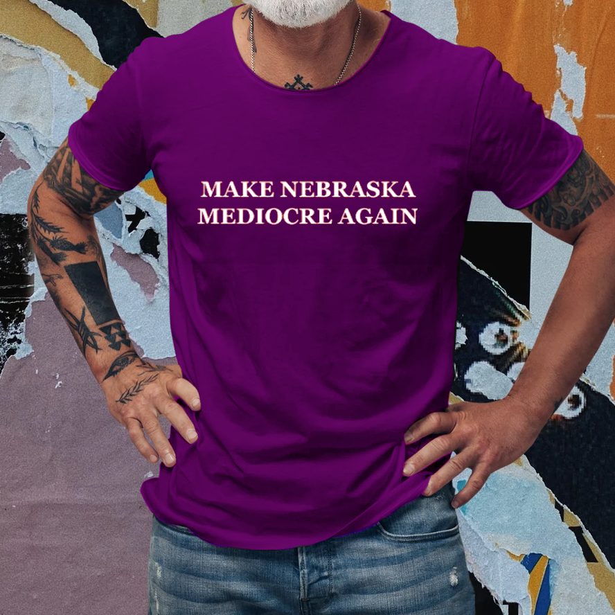 Make Nebraska Mediocre Again T-Shirt 4 Make Nebraska Mediocre Again T-Shirts