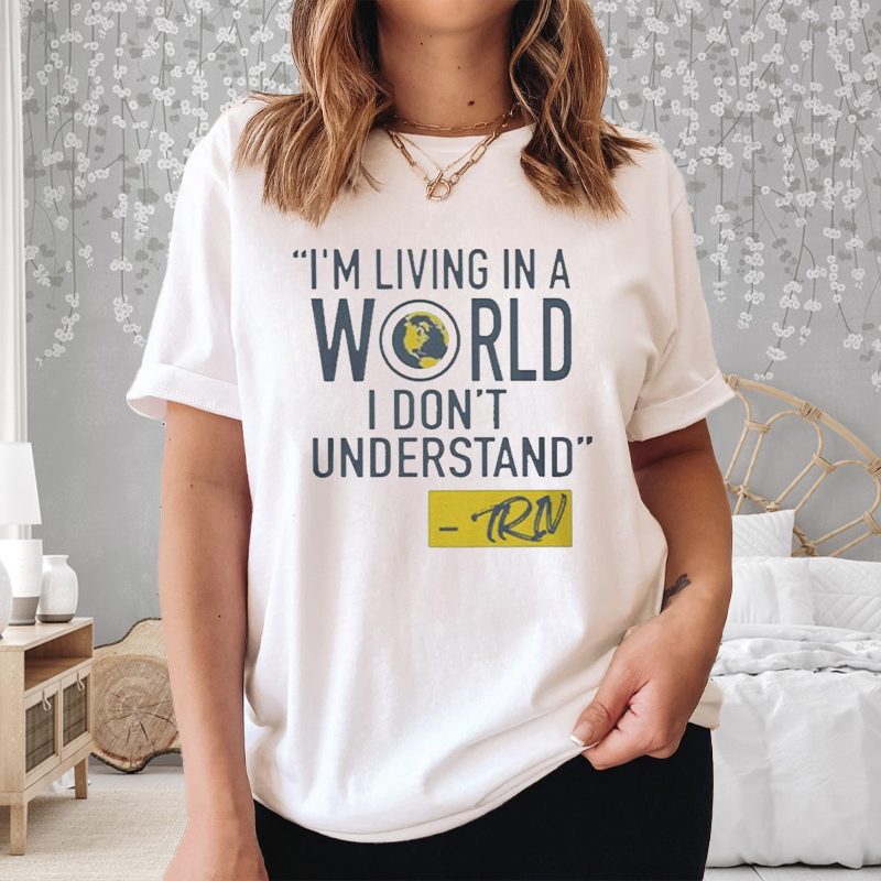Mike Trivisonno I’m Living In A World I Don’t Understand T-Shirt 4 Mike Trivisonno I’m Living In A World I Don’t Understand Shirt