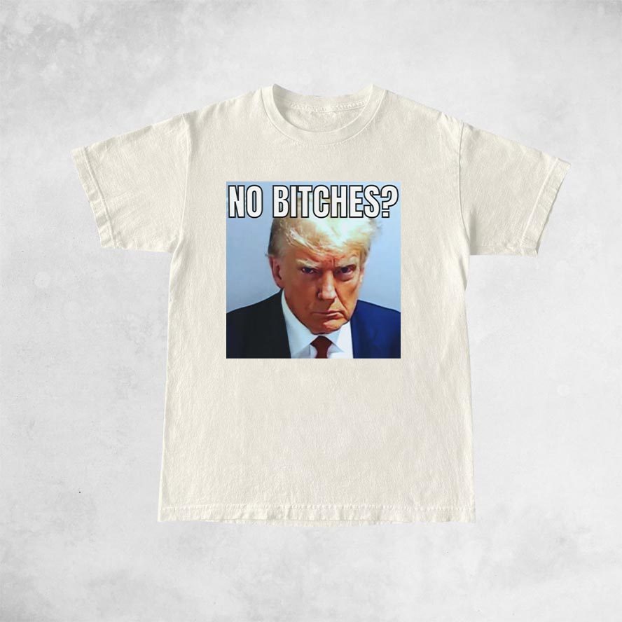 No Bitches? Donald Trump Mugshot Meme T-Shirt 5 No Bitches Donald Trump Mugshot Meme T-Shirt