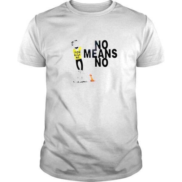 No Means No You Kill Me Tshirt