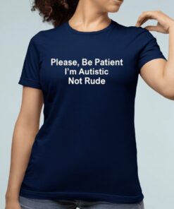 Please Be Patient I'm Autistic Not Rude Shirts
