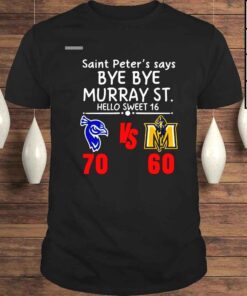 Saint Peters Say Bye Bye Murray ST Hello Sweet 16 Saint Peters Peacocks 70 60 Murray State Shirt