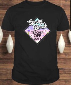 Spring break teacher off duty shirt
