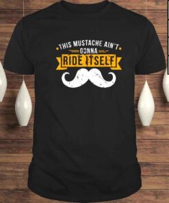 This mustache aint gonna ride itself shirt