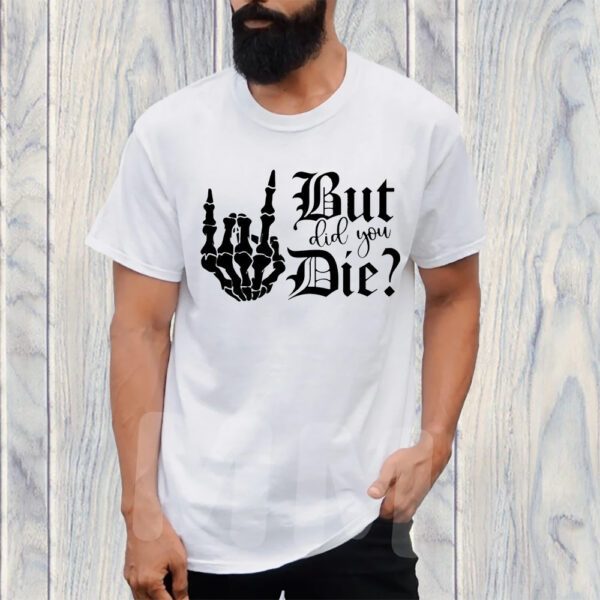 But Did You Die T-Shirt