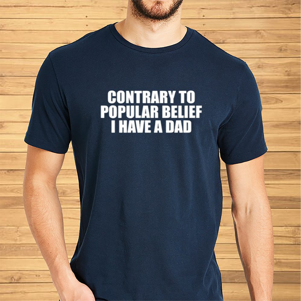 Contrary To Popular Belief I Have A Dad T-Shirt 4 Contrary To Popular Belief I Have A Dad Shirts