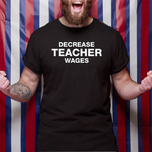 Decrease Teacher Wages T-Shirt