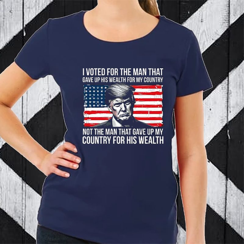 Donald Trump I Voted For The Man Who Gave Up His Wealth For My Country T-Shirt 4 Donald Trump I Voted For The Man Who Gave Up His Wealth For My Country TShirt