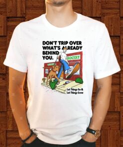 Don't Trip Over What's Already Behind You Let It Go & Let Things Grow Shirts