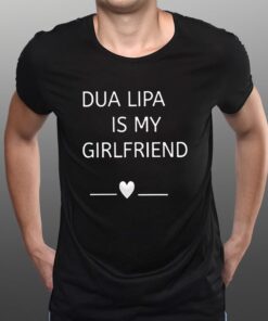 Dua Lipa Is My Girlfriend T-Shirtt