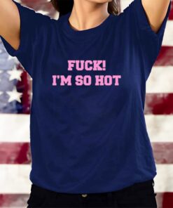 Fuck I'm So Hot T-Shirtt