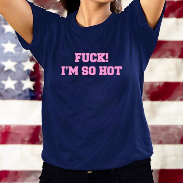 Fuck I'm So Hot T-Shirtt