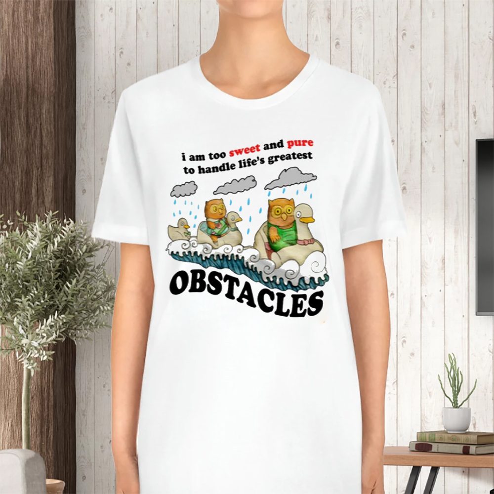 I Am Too Sweet And Pure To Handle Life's Greatest Obstacles T-Shirt 4 I Am Too Sweet And Pure To Handle Life's Greatest Obstacles TShirt