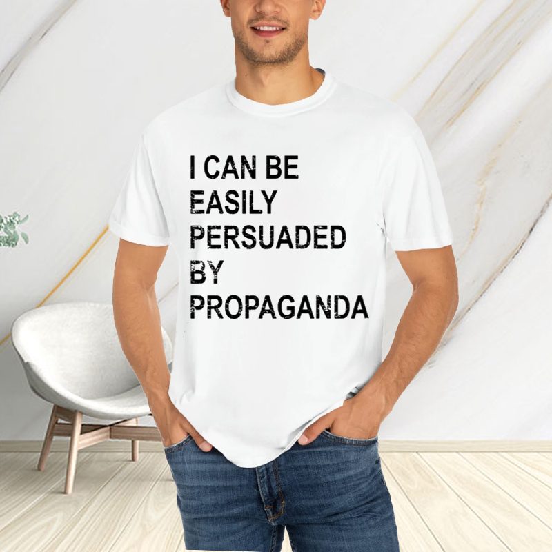 I Can Be Easily Persuaded By Propaganda T-Shirt 4 I Can Be Easily Persuaded By Propaganda T-Shirtt
