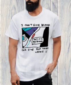 I Can't Give Blood Cos I've Got Tory Veins T-Shirt