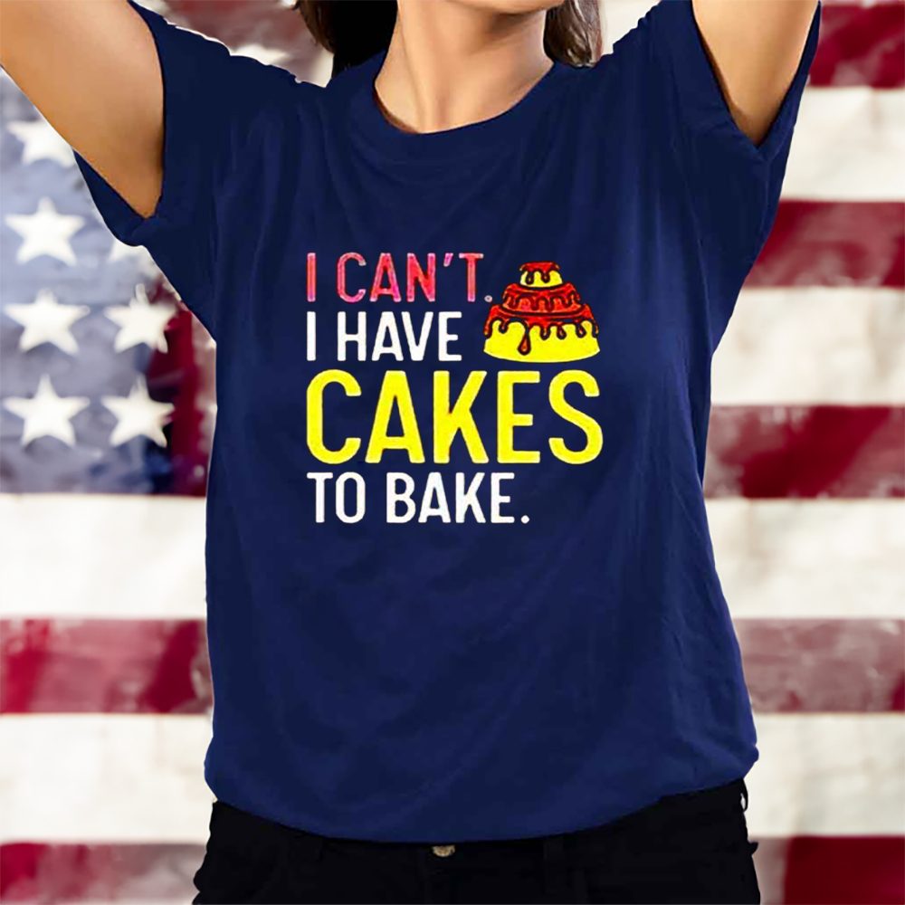 I Can’t Have Cakes To Bake T-Shirt 4 I Can’t Have Cakes To Bake T-Shirts
