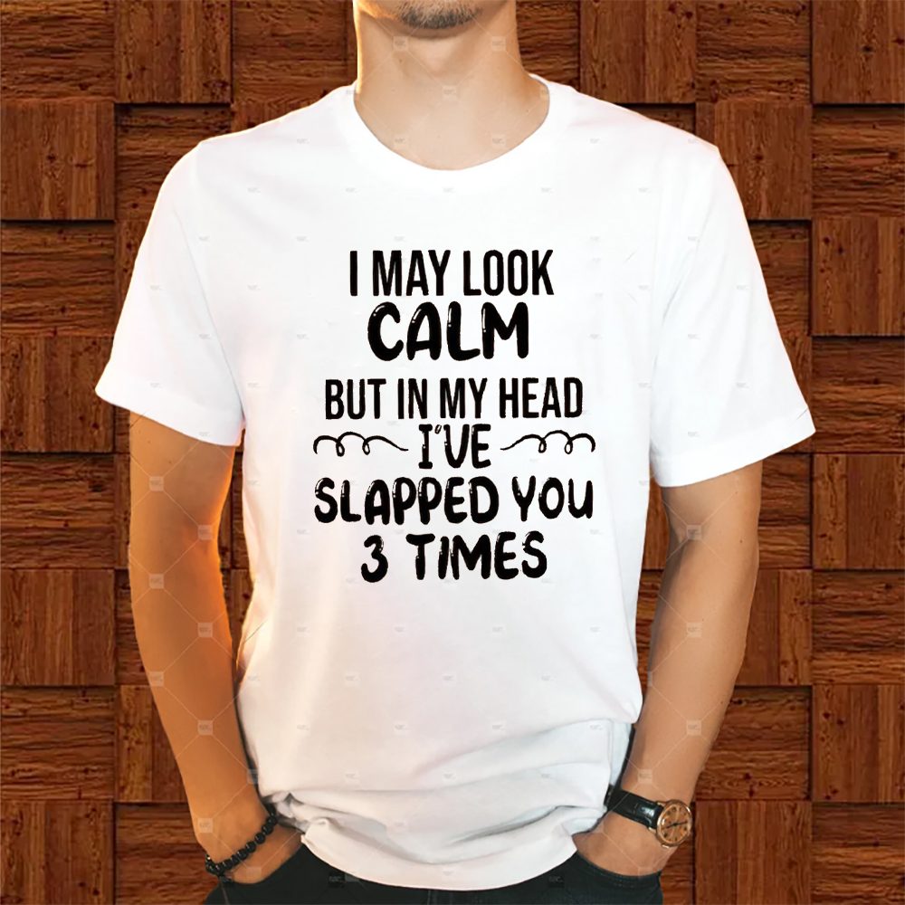 I May Look Calm But In My Head I’ve Slapped You 3 Times T-Shirt 4 I May Look Calm But In My Head I’ve Slapped You 3 Times Shirt