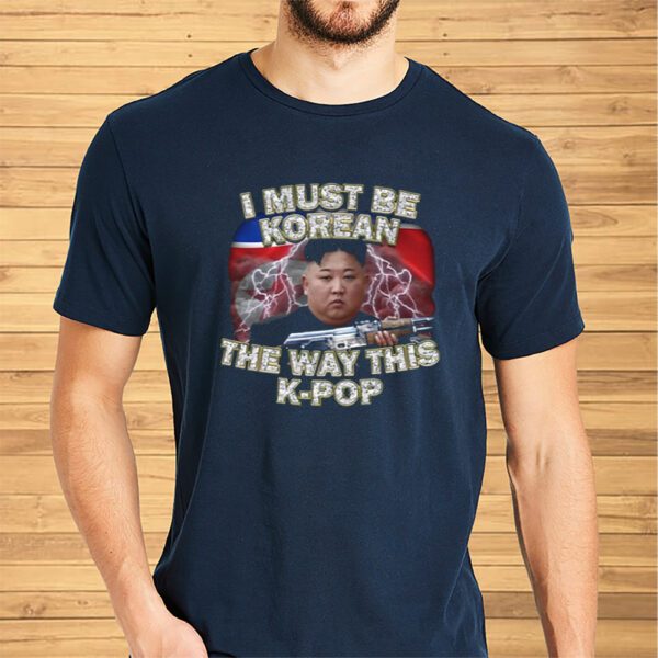 I Must Be Korean The Way This Kpop Shirts