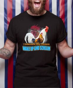 I Understand Why Chickens Wake Up And Scream T-Shirt
