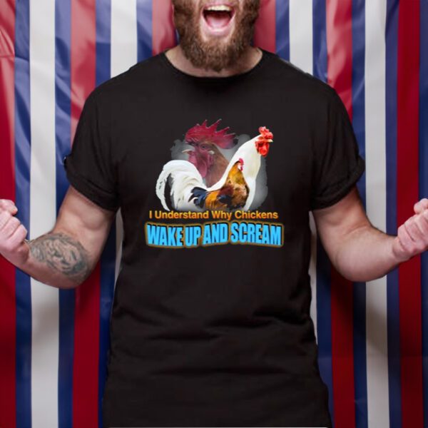 I Understand Why Chickens Wake Up And Scream T-Shirt