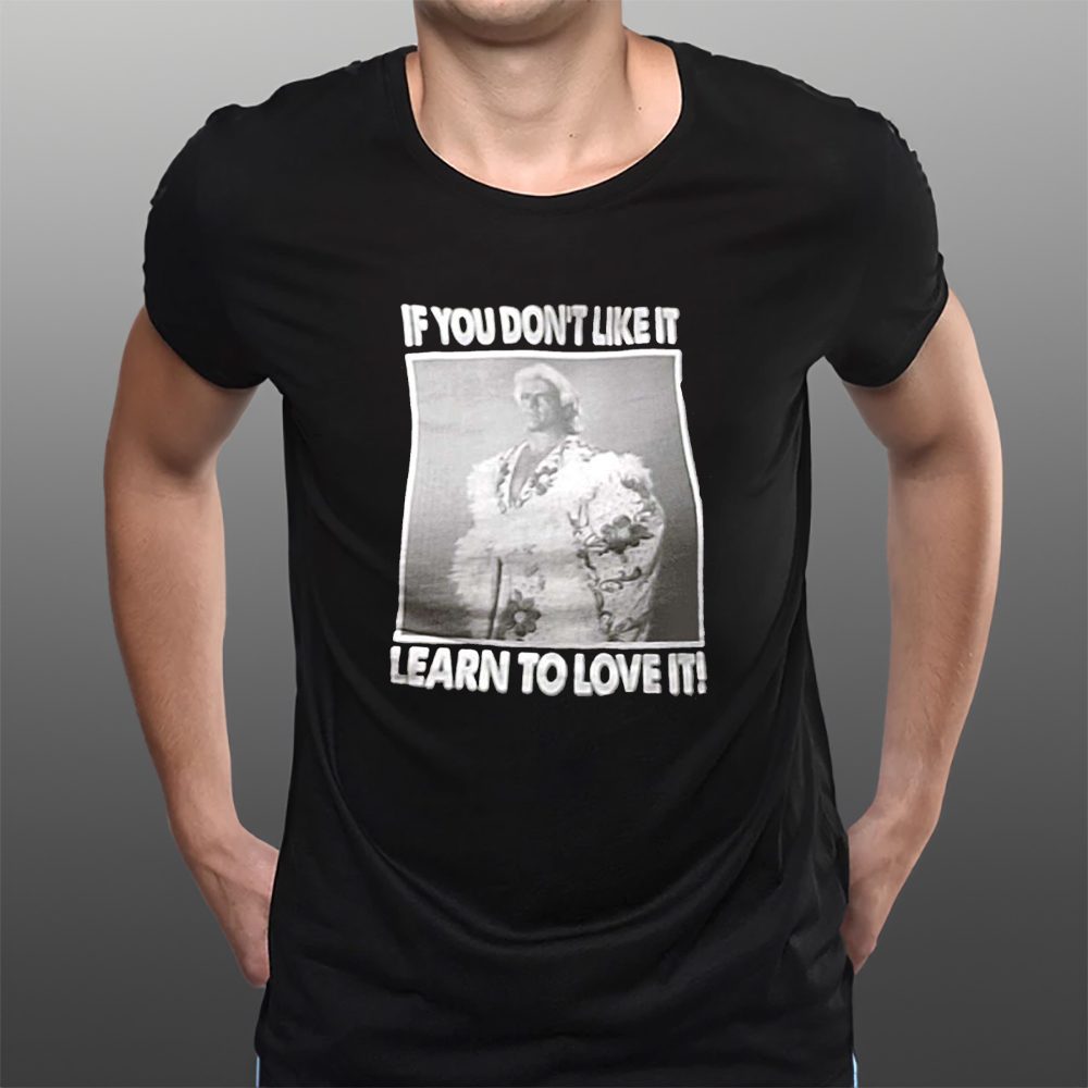 If You Don’t Like It Learn To Love It T-Shirt 4 If You Don’t Like It Learn To Love It T-Shirts