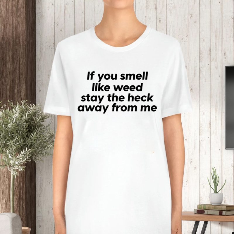 If You Smell Like Weed Stay The Heck Away From Me T-Shirt 4 If You Smell Like Weed Stay The Heck Away From Me TShirt