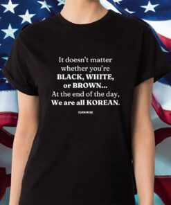 It Doesn't Matter Whether You're Black White Or Brown Shirts