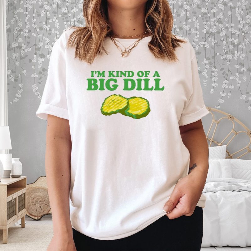 Middleclassfancy I'm Kind Of A Big Dill T-Shirt 4 Middleclassfancy I'm Kind Of A Big Dill Shirt