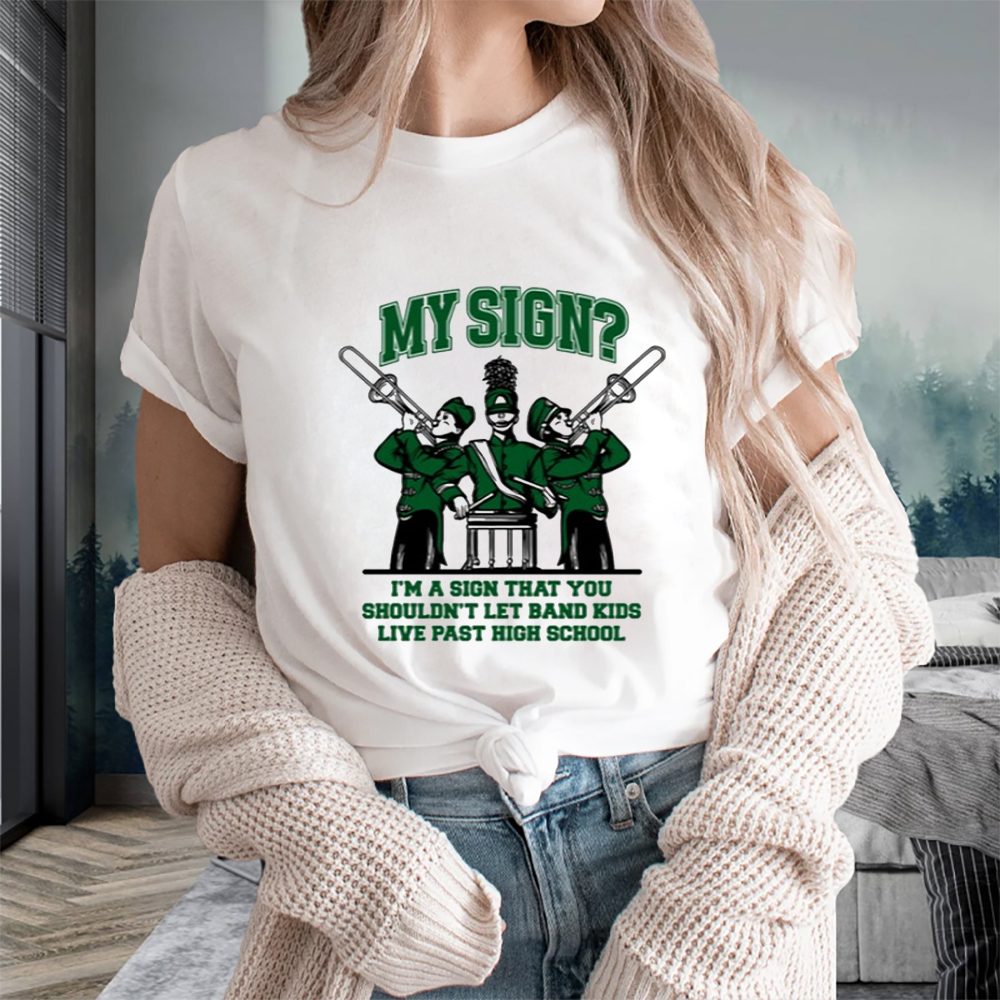 My Sign I'm A Sign That You Shouldn't Let Band Kids Live Past Hight School T-Shirt 4 My Sign I'm A Sign That You Shouldn't Let Band Kids Live Past Hight School T-Shirts