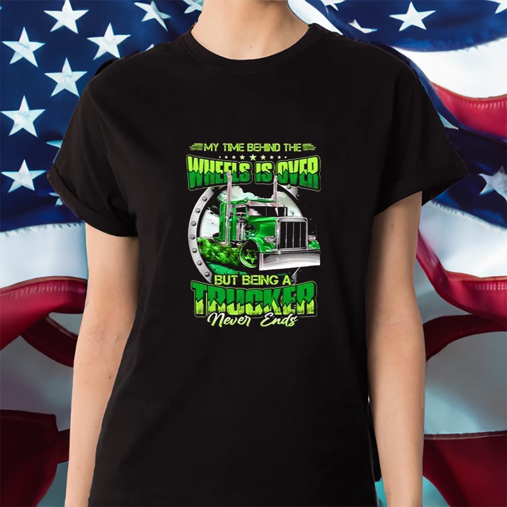 My Time Behind The Wheels Is Over But Being A Trucker Never Ends T-Shirt 4 My Time Behind The Wheels Is Over But Being A Trucker Never Ends Shirt