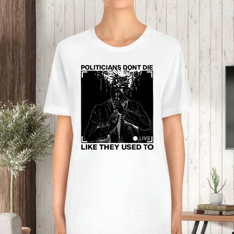 Politicians Don't Die Like They Used To T-Shirt 4 Politicians Don't Die Like They Used To TShirt