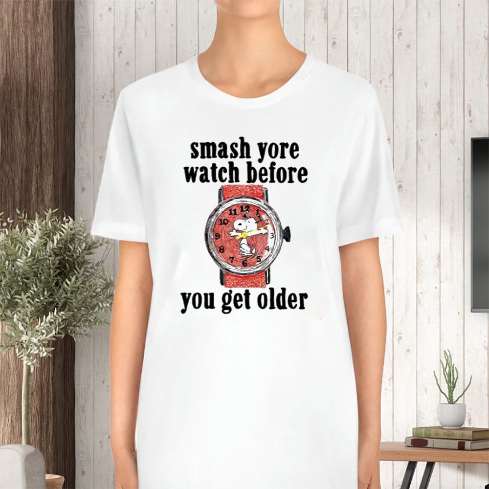 Smash Yore Watch Before You Get Older T-Shirt 4 Smash Yore Watch Before You Get Older TShirt