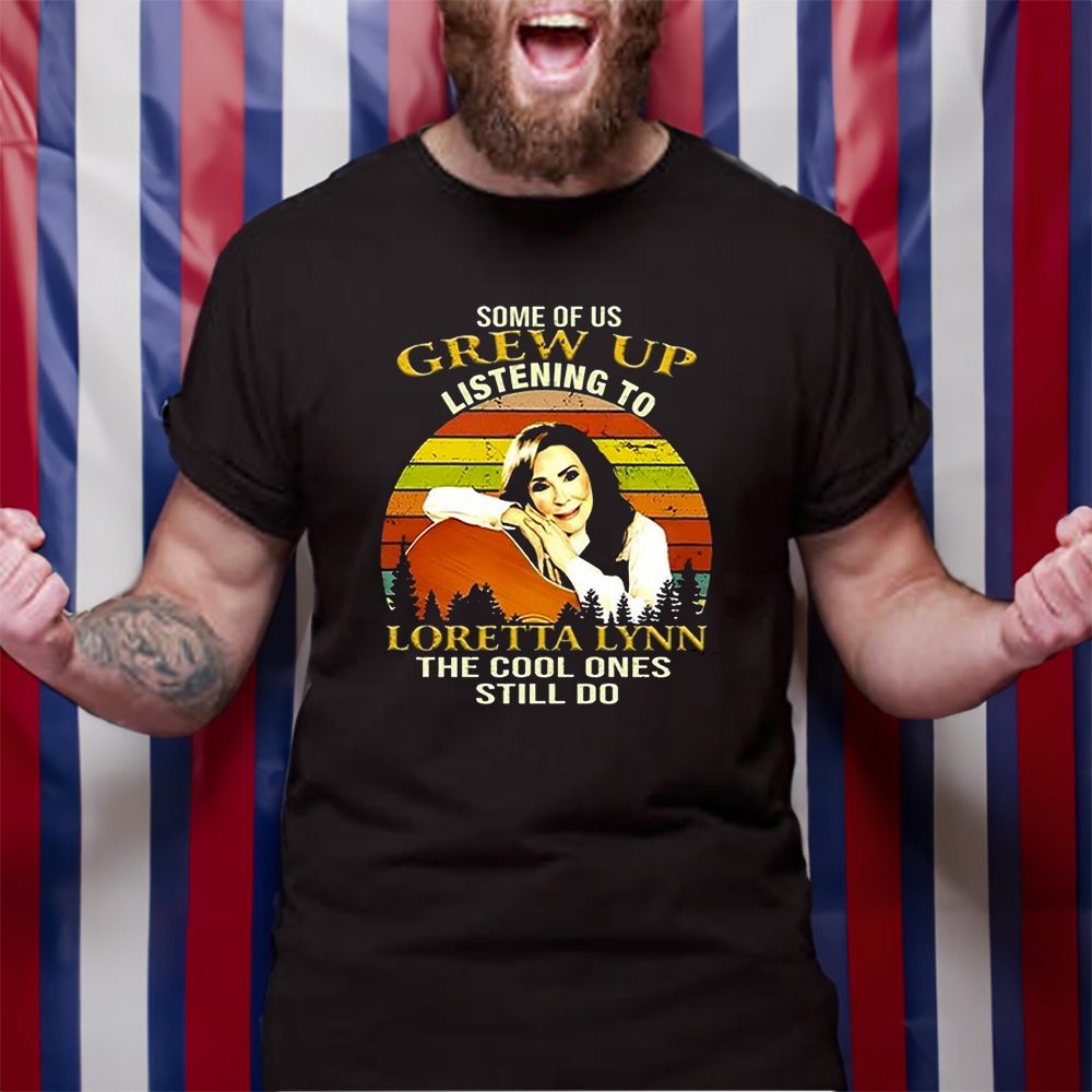 Some Of Us Grew Up Listening To Loretta Lynn The Cool One Still Do T-Shirt 4 Some Of Us Grew Up Listening To Loretta Lynn The Cool One Still Do TShirt