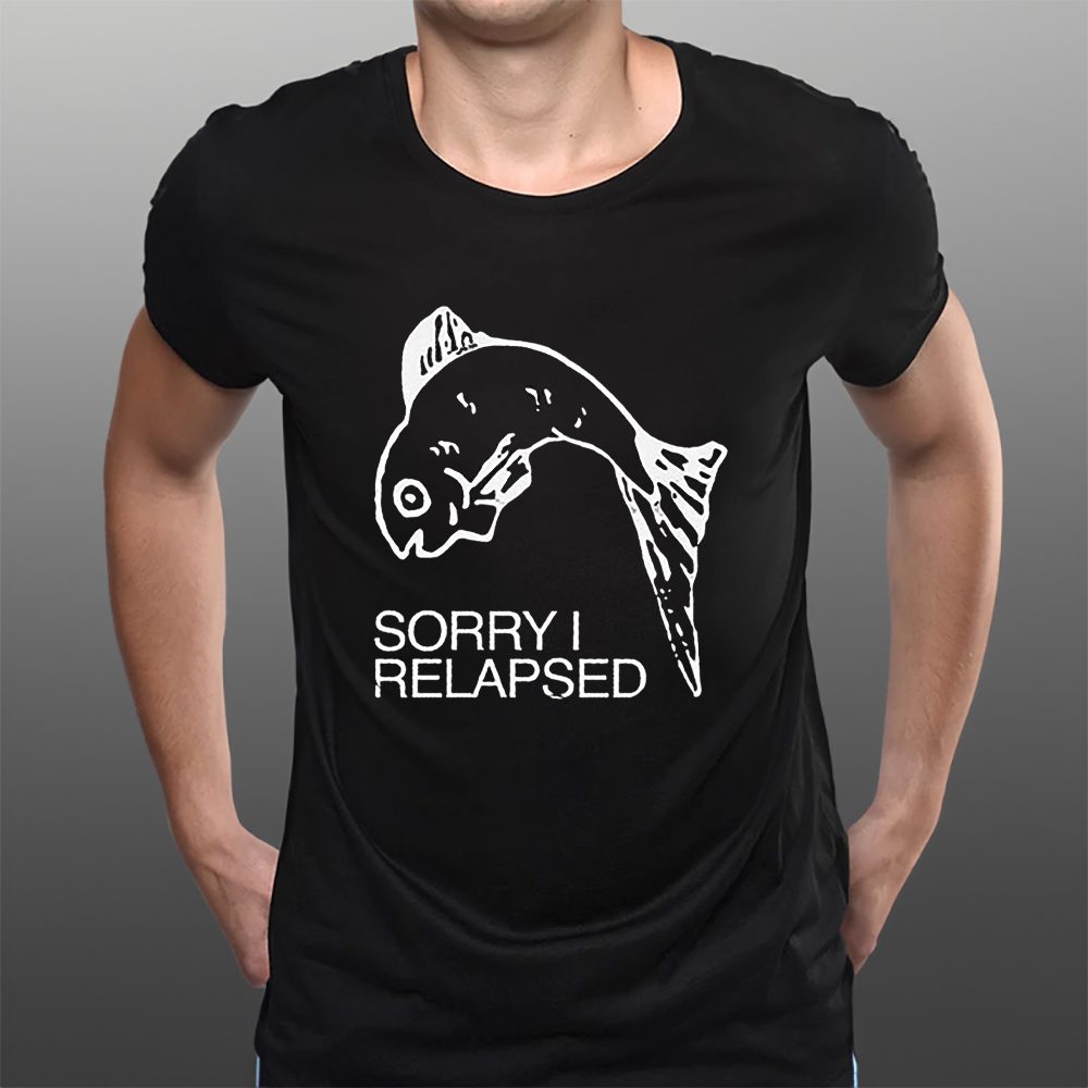 Sorry I Relapsed T-Shirt 4 Sorry I Relapsed T-Shirts
