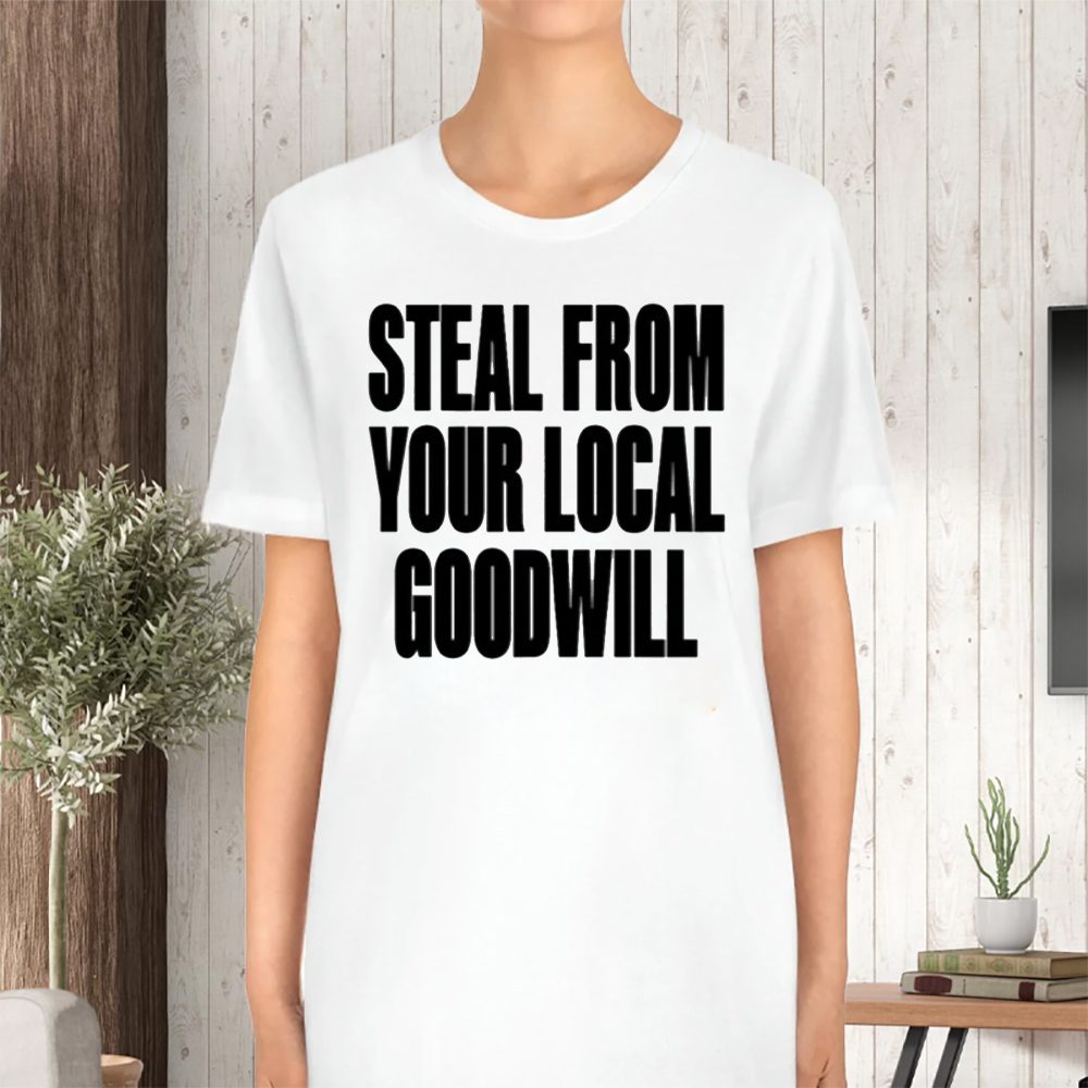 Steal From Your Local Goodwill T-Shirt 4 Steal From Your Local Goodwill TShirt