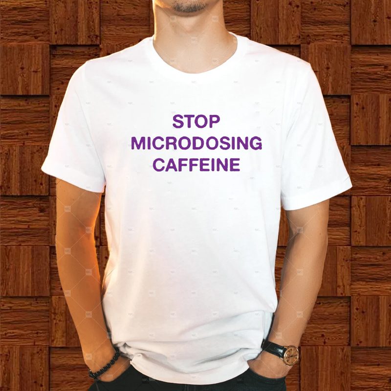 Stop Microdosing Caffeine T-Shirt 4 Stop Microdosing Caffeine Shirt