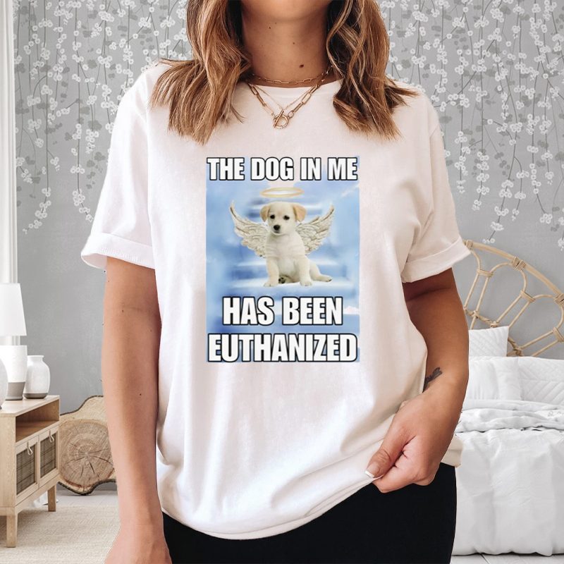 The Dog In Me Has Been Euthanized T-Shirt 4 The Dog In Me Has Been Euthanized Shirt