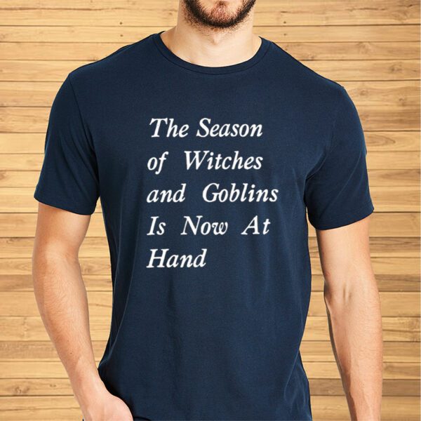 The Season Of Witches And Goblins Is Now At Hand Shirts