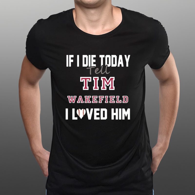 Tim Wakefield Boston Baseball Hoodie, If I Die Tell Tim Wakefield I Loved Him T-Shirt 4 Tim Wakefield Boston Baseball Hoodie, If I Die Tell Tim Wakefield I Loved Him T-Shirts