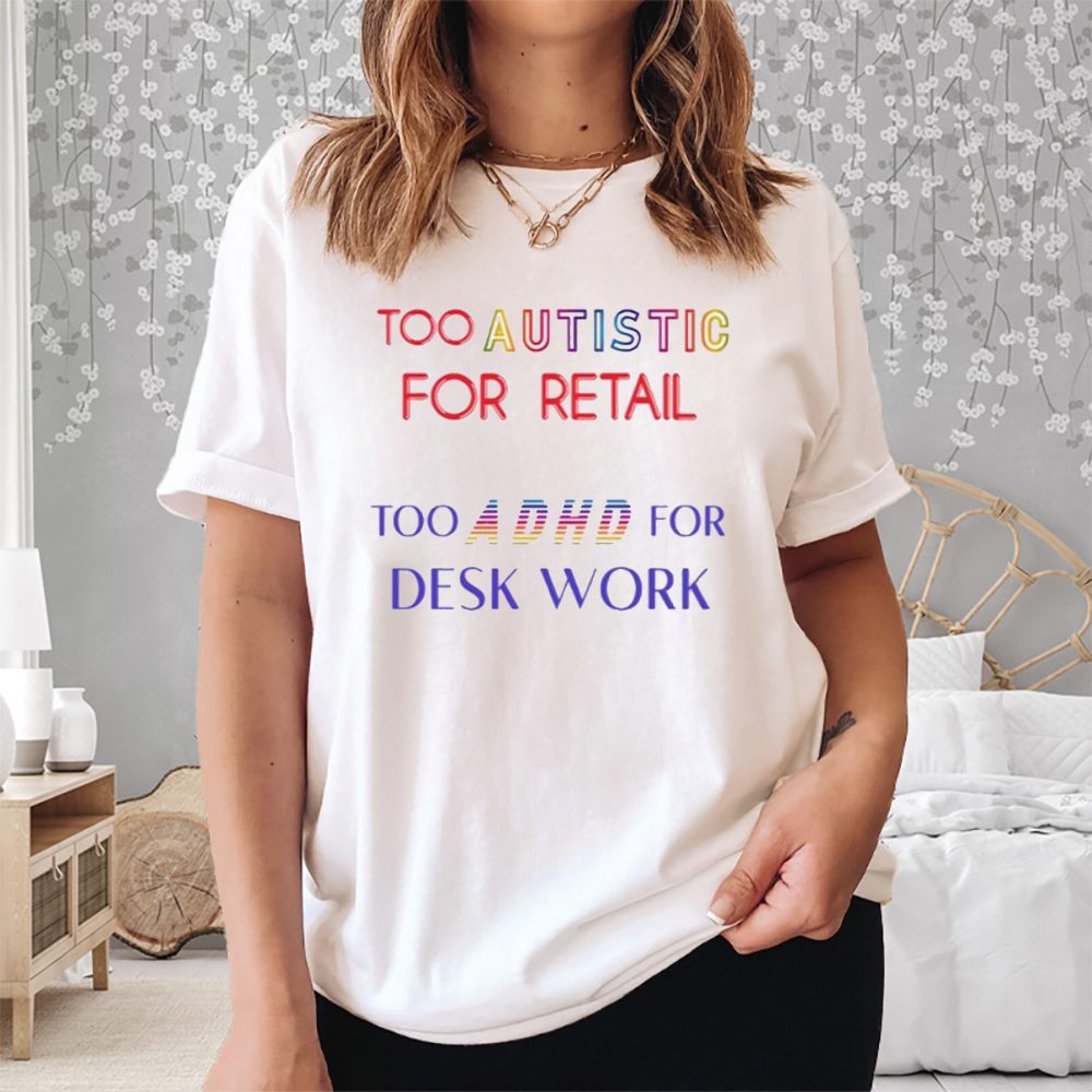 Too Autistic For Retail Too Adhd For Desk Work T-Shirt 4 Too Autistic For Retail Too Adhd For Desk Work Shirt