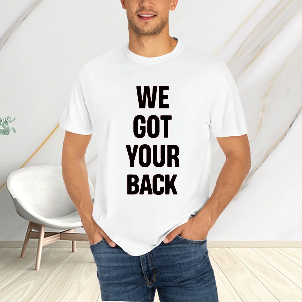 We Got Your Back T-Shirt 4 We Got Your Back T-Shirts