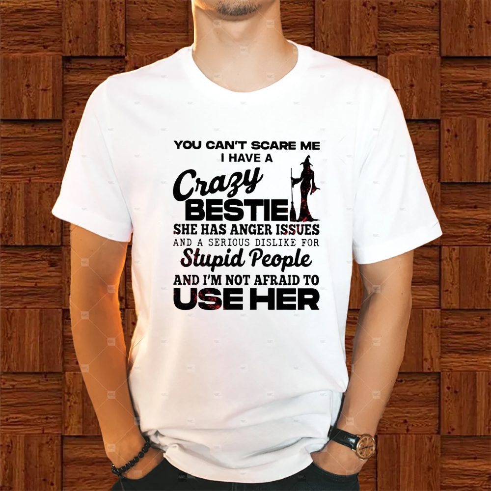 Witch You Can’t Scare Me I Have A Crazy Bestie She Has Anger Issues And A Serious Dislike For Stupid People And I’m Not Afraid To Use Her T-Shirt 4 Witch You Can’t Scare Me I Have A Crazy Bestie She Has Anger Issues And A Serious Dislike For Stupid People And I’m Not Afraid To Use Her Shirt