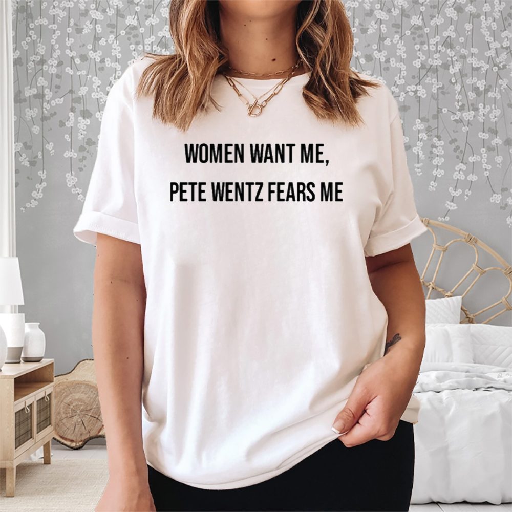 Women Want Me Pete Wentz Fears Me T-Shirt 4 Women Want Me Pete Wentz Fears Me Shirt