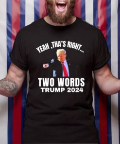 Yeah Tha’s Right Two Words Trump 2024 T-Shirt