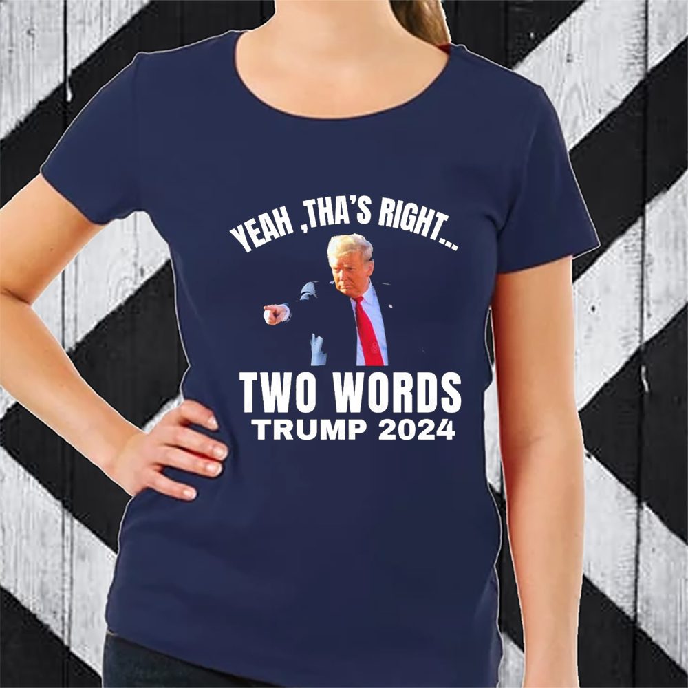 Yeah Tha’s Right Two Words Trump 2024 T-Shirt 4 Yeah Tha’s Right Two Words Trump 2024 TShirt