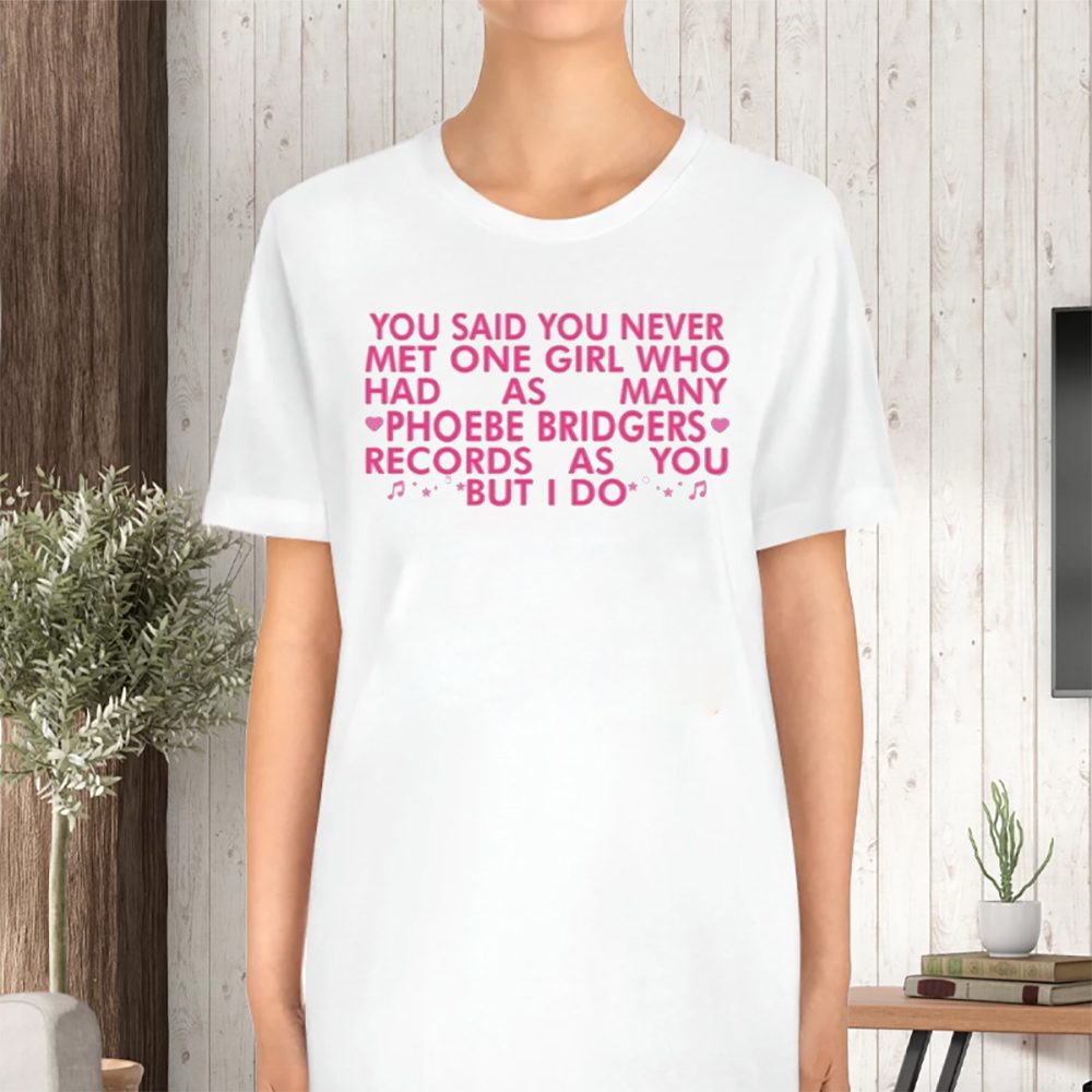 You Said You Never Met One Girl Who Has As Manu Phoebe Bridgers T-Shirt 4 You Said You Never Met One Girl Who Has As Manu Phoebe Bridgers TShirt