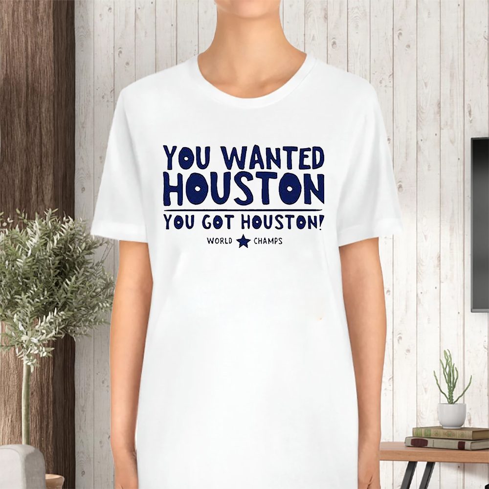 You Wanted Houston You Got Houston World Champs T-Shirt 4 You Wanted Houston You Got Houston World Champs TShirt